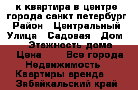 1-к.квартира в центре города санкт-петербург › Район ­ Центральный › Улица ­ Садовая › Дом ­ 12 › Этажность дома ­ 6 › Цена ­ 9 - Все города Недвижимость » Квартиры аренда   . Забайкальский край